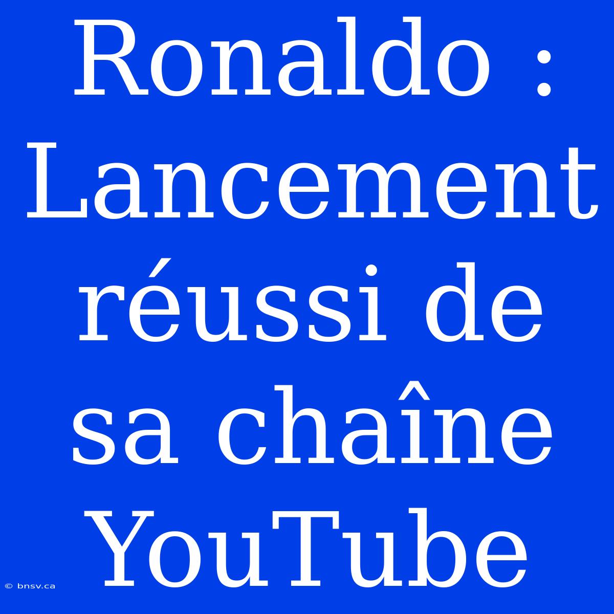 Ronaldo : Lancement Réussi De Sa Chaîne YouTube