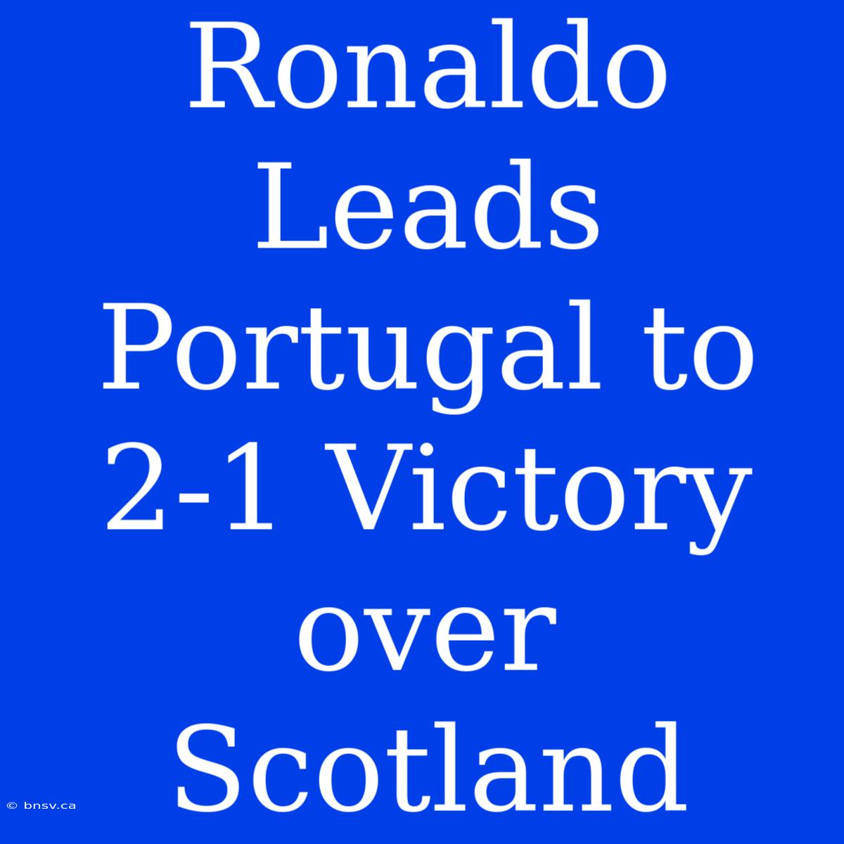 Ronaldo Leads Portugal To 2-1 Victory Over Scotland