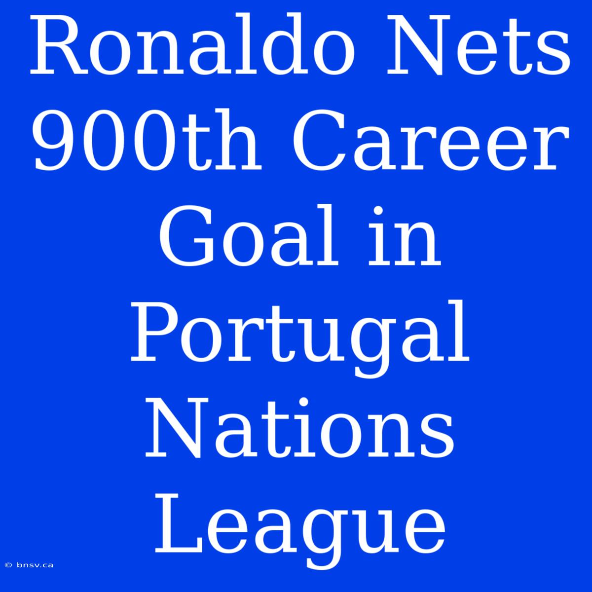 Ronaldo Nets 900th Career Goal In Portugal Nations League