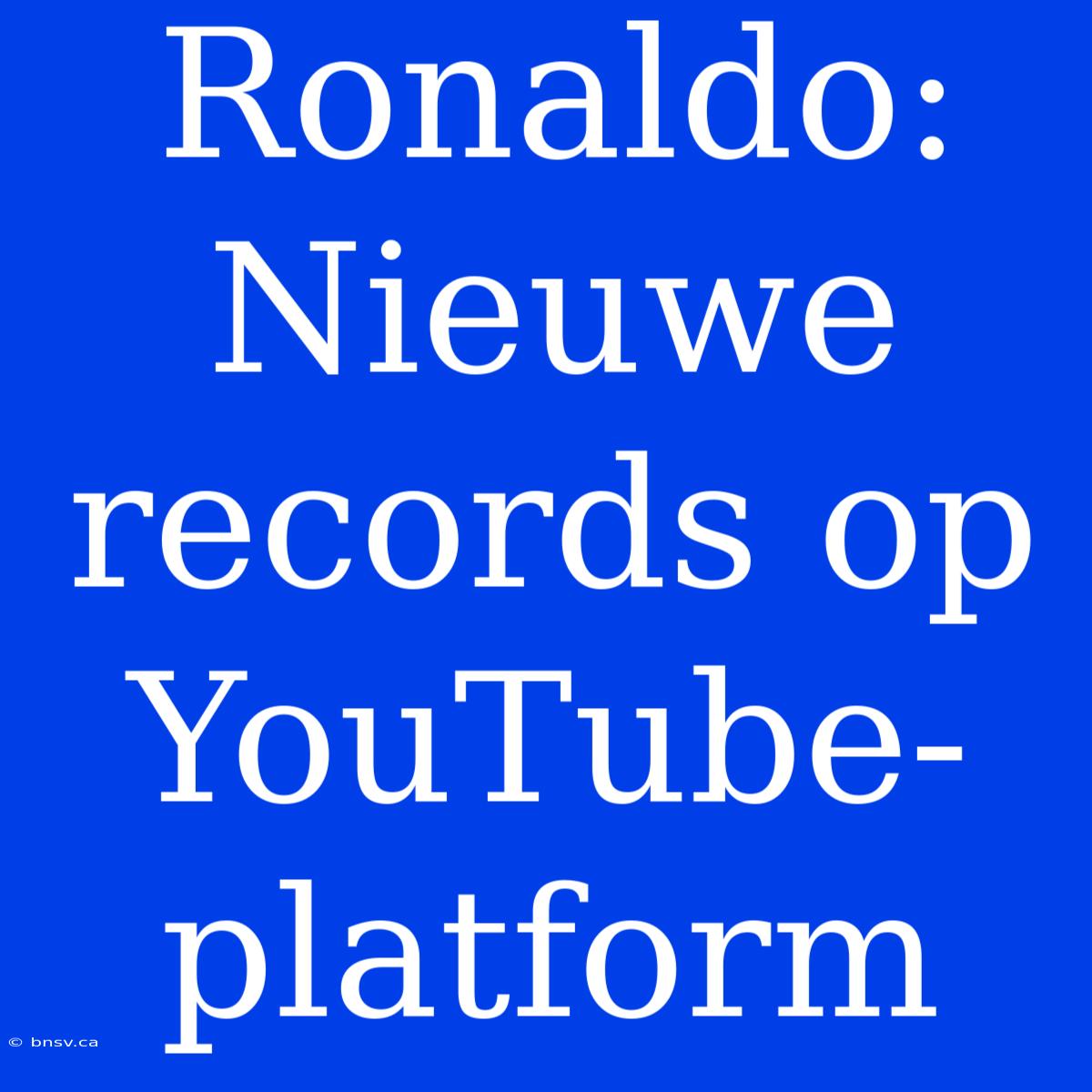 Ronaldo: Nieuwe Records Op YouTube-platform