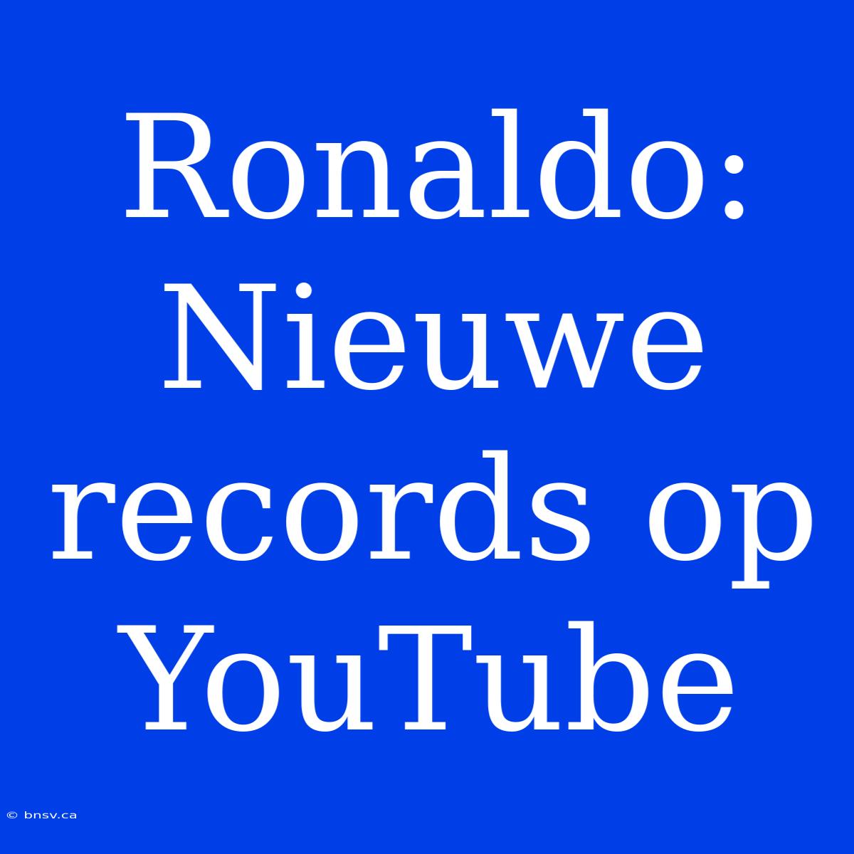 Ronaldo: Nieuwe Records Op YouTube