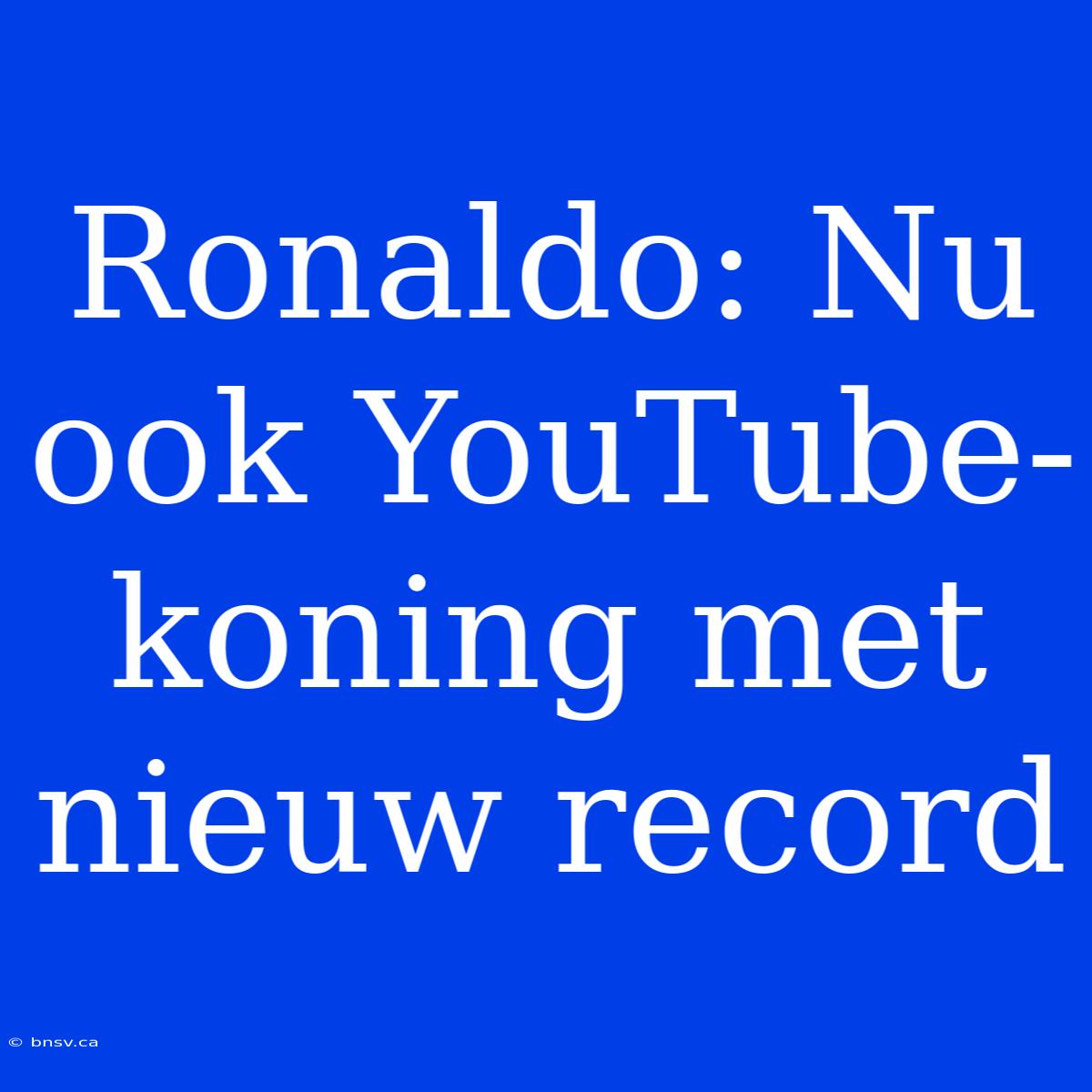 Ronaldo: Nu Ook YouTube-koning Met Nieuw Record