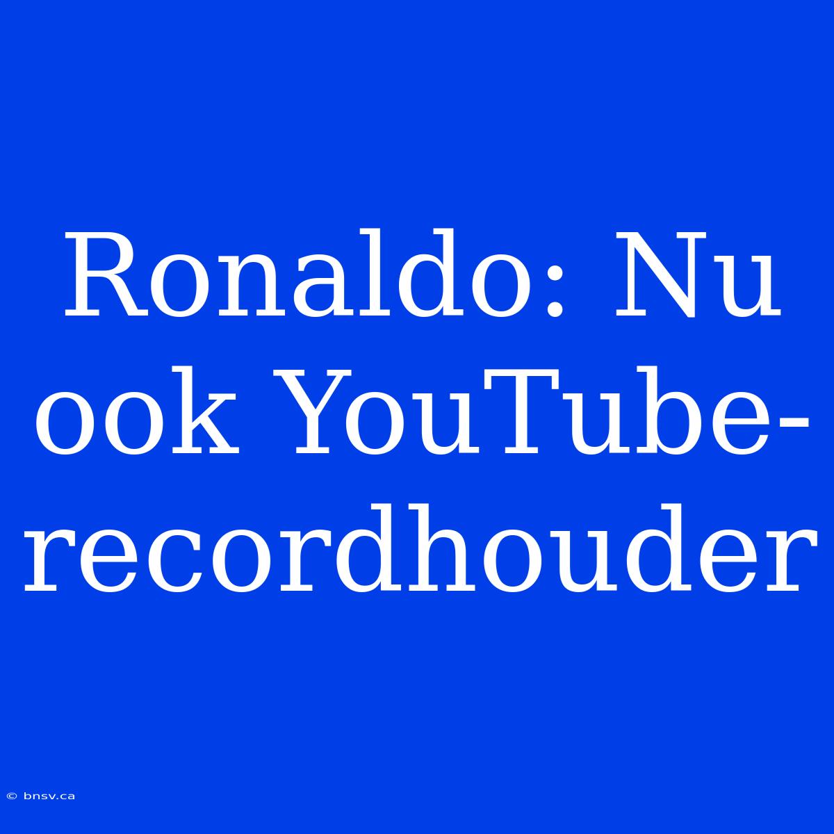 Ronaldo: Nu Ook YouTube-recordhouder