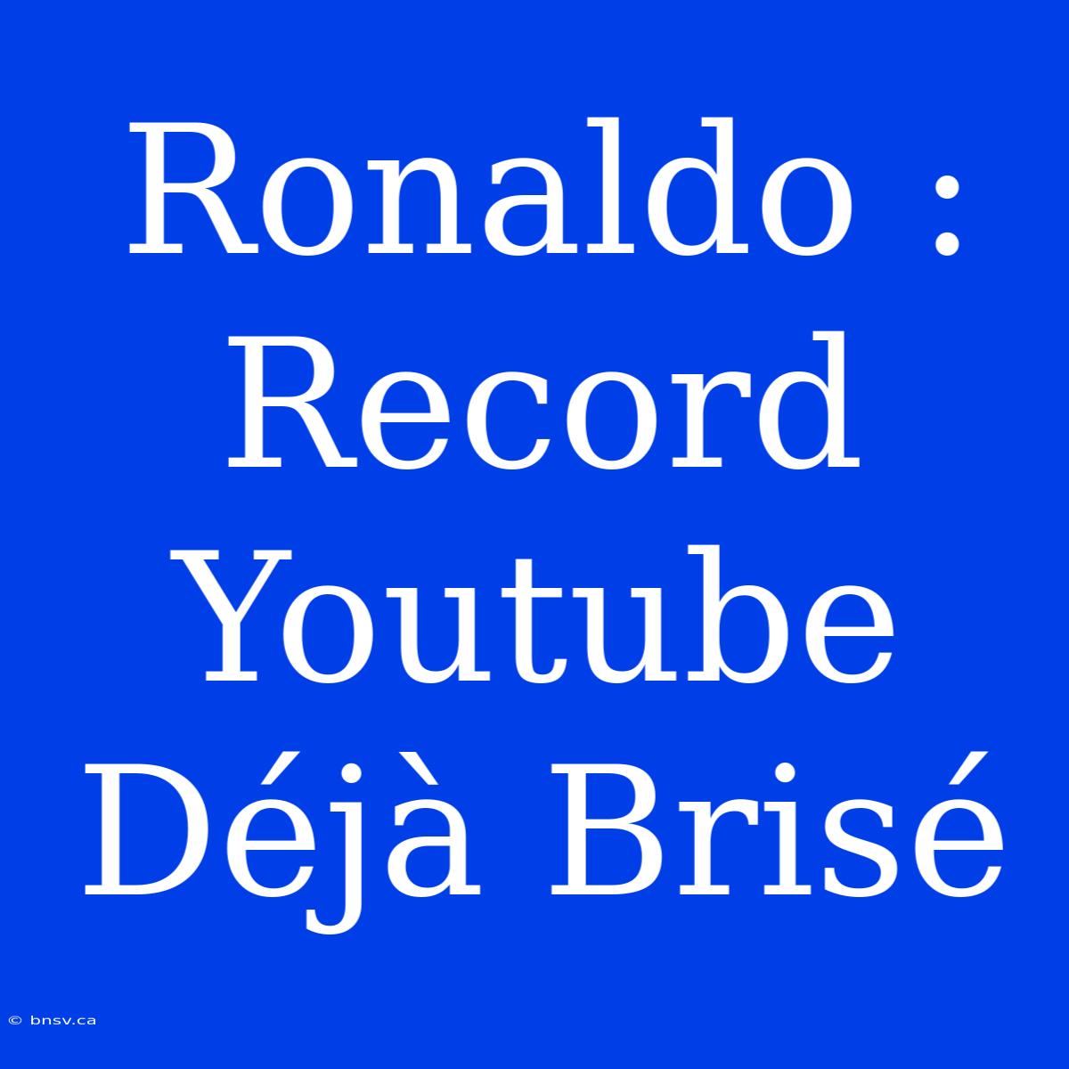 Ronaldo : Record Youtube Déjà Brisé