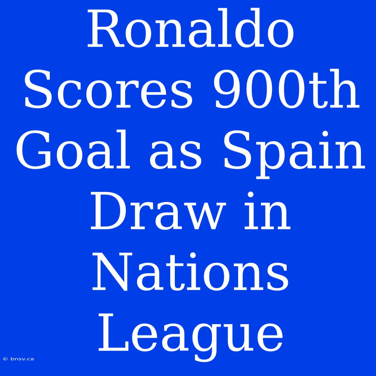 Ronaldo Scores 900th Goal As Spain Draw In Nations League