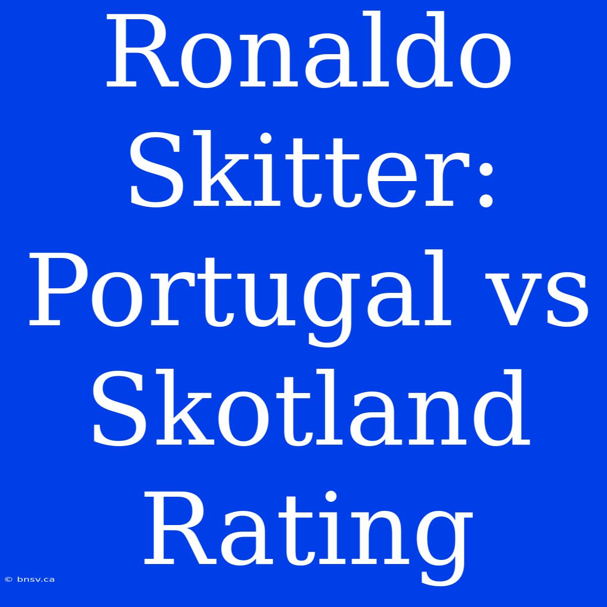 Ronaldo Skitter: Portugal Vs Skotland Rating