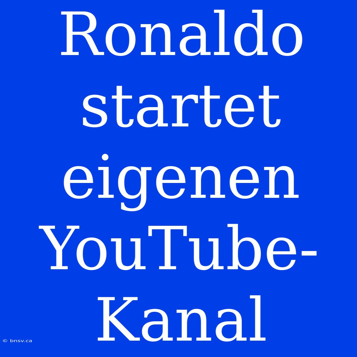 Ronaldo Startet Eigenen YouTube-Kanal