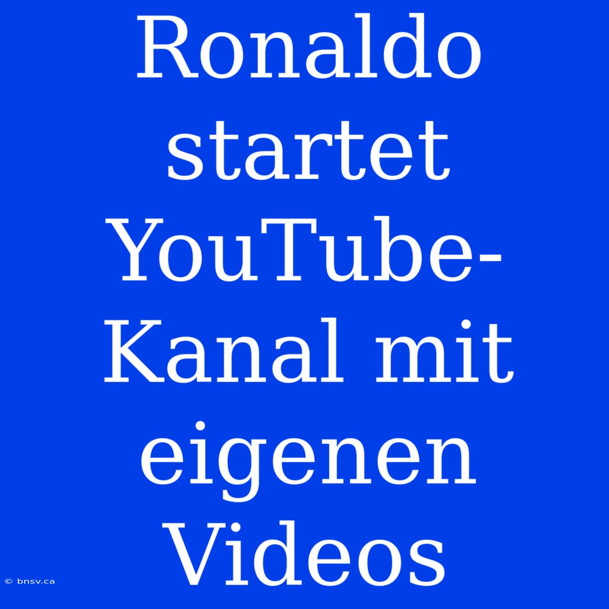 Ronaldo Startet YouTube-Kanal Mit Eigenen Videos