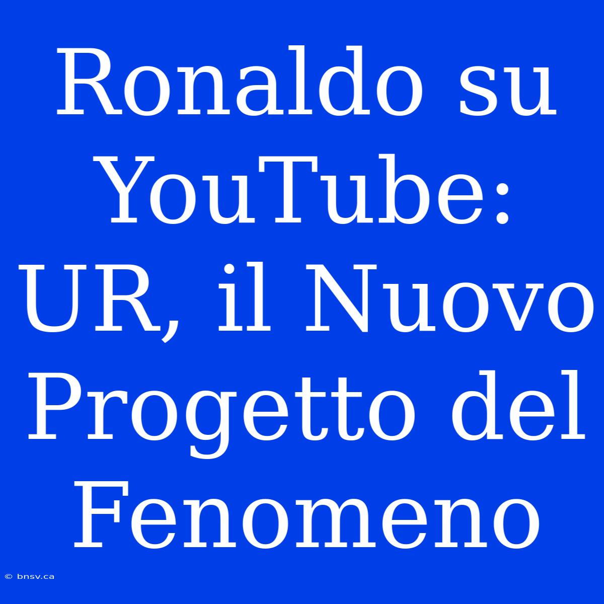 Ronaldo Su YouTube: UR, Il Nuovo Progetto Del Fenomeno