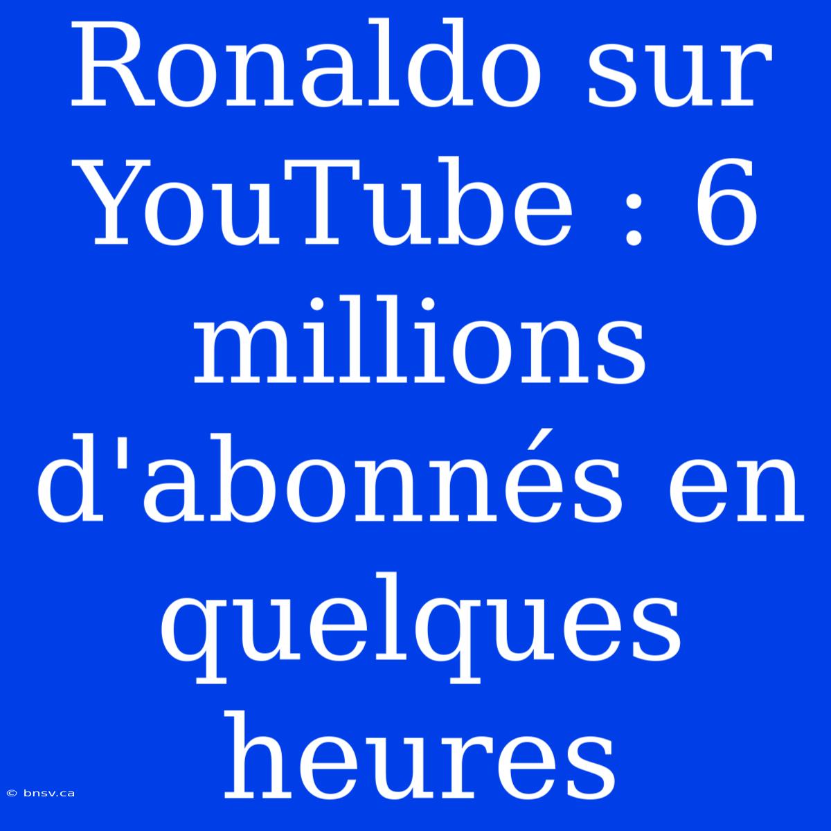 Ronaldo Sur YouTube : 6 Millions D'abonnés En Quelques Heures