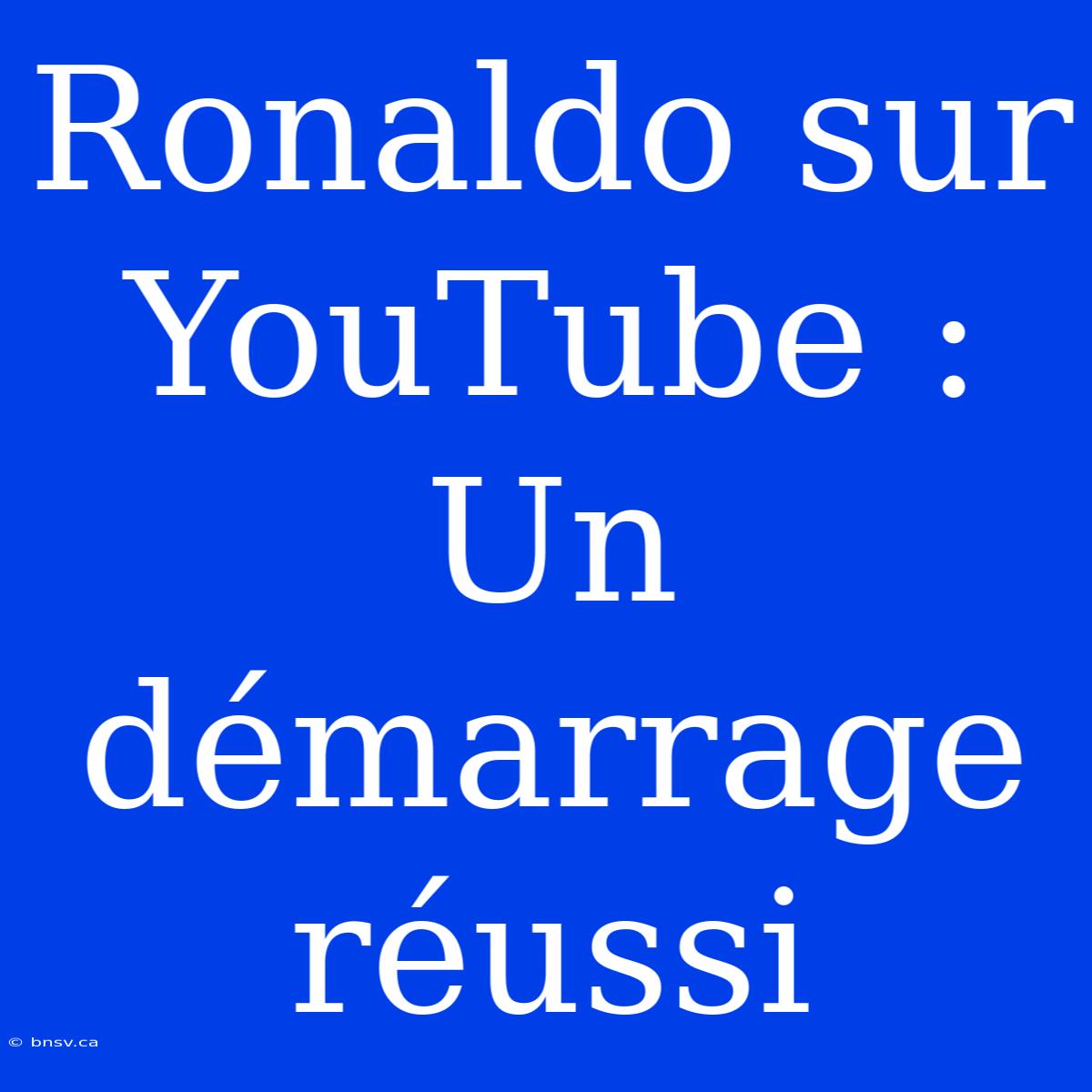 Ronaldo Sur YouTube : Un Démarrage Réussi