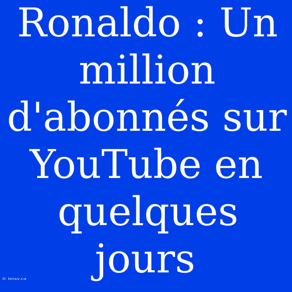 Ronaldo : Un Million D'abonnés Sur YouTube En Quelques Jours