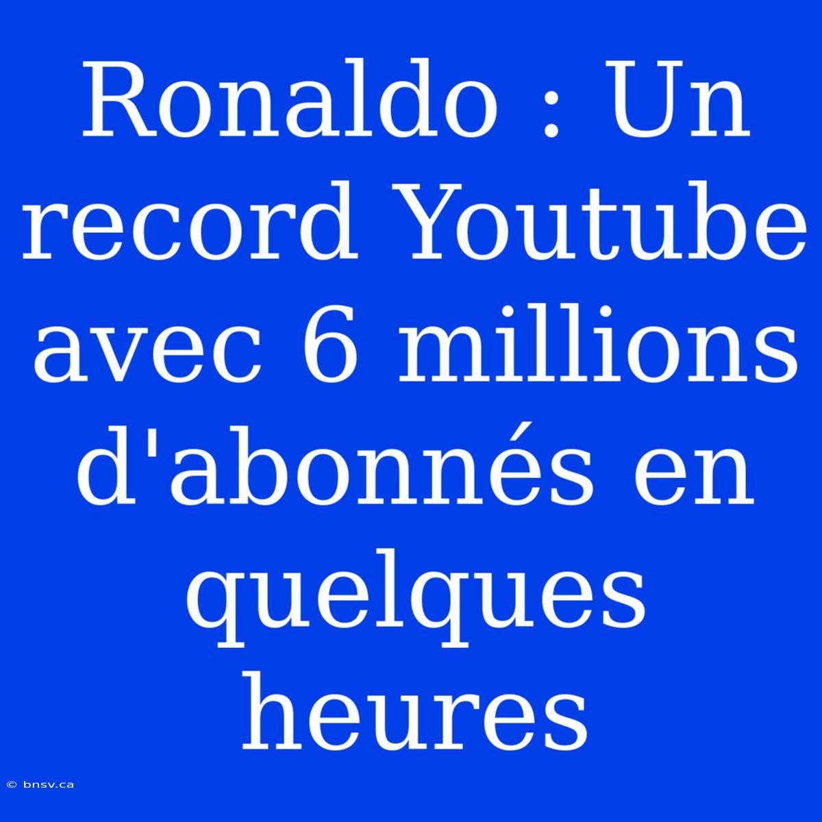 Ronaldo : Un Record Youtube Avec 6 Millions D'abonnés En Quelques Heures