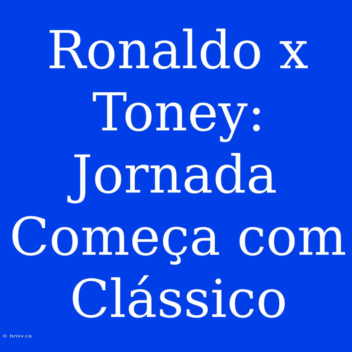 Ronaldo X Toney: Jornada Começa Com Clássico