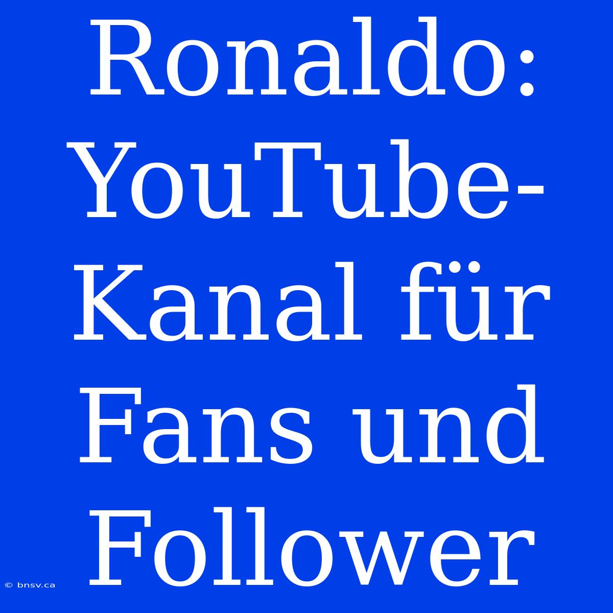 Ronaldo: YouTube-Kanal Für Fans Und Follower