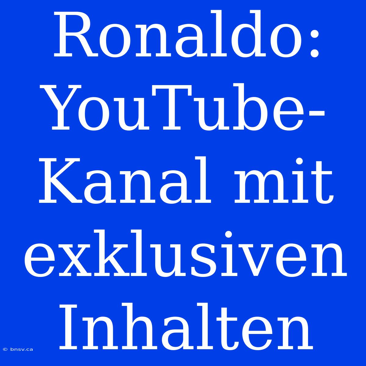 Ronaldo: YouTube-Kanal Mit Exklusiven Inhalten