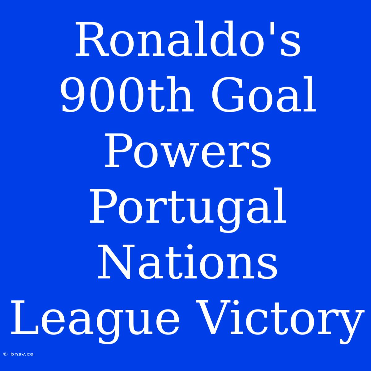 Ronaldo's 900th Goal Powers Portugal Nations League Victory