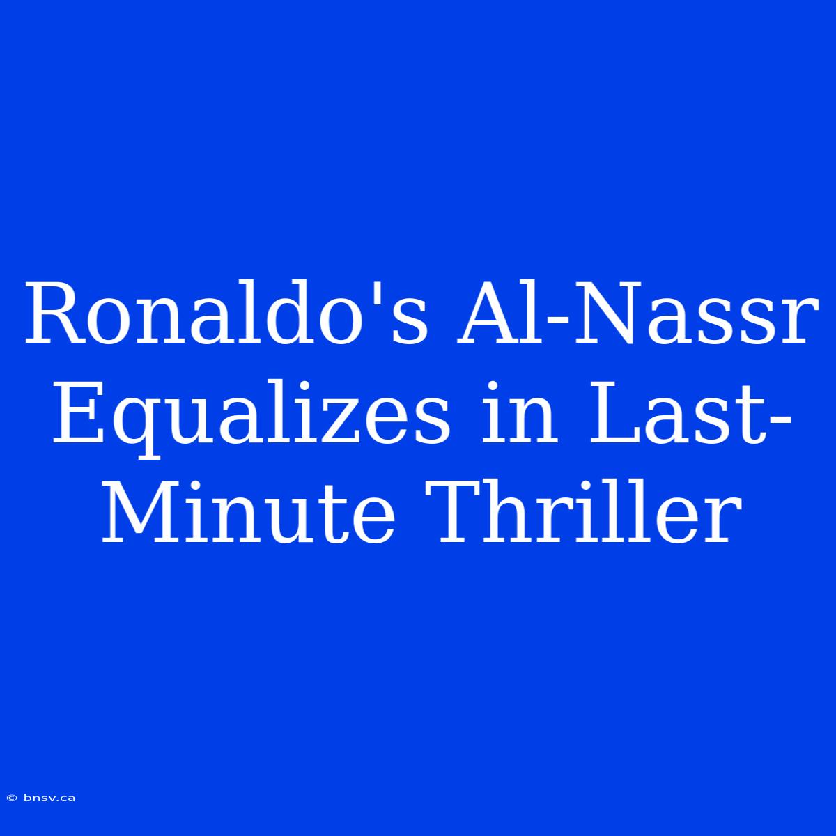 Ronaldo's Al-Nassr Equalizes In Last-Minute Thriller