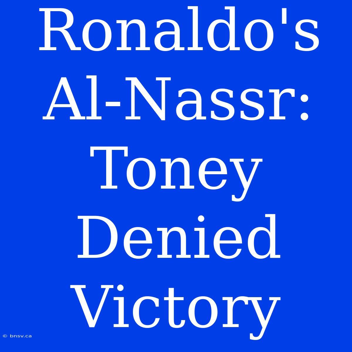 Ronaldo's Al-Nassr: Toney Denied Victory