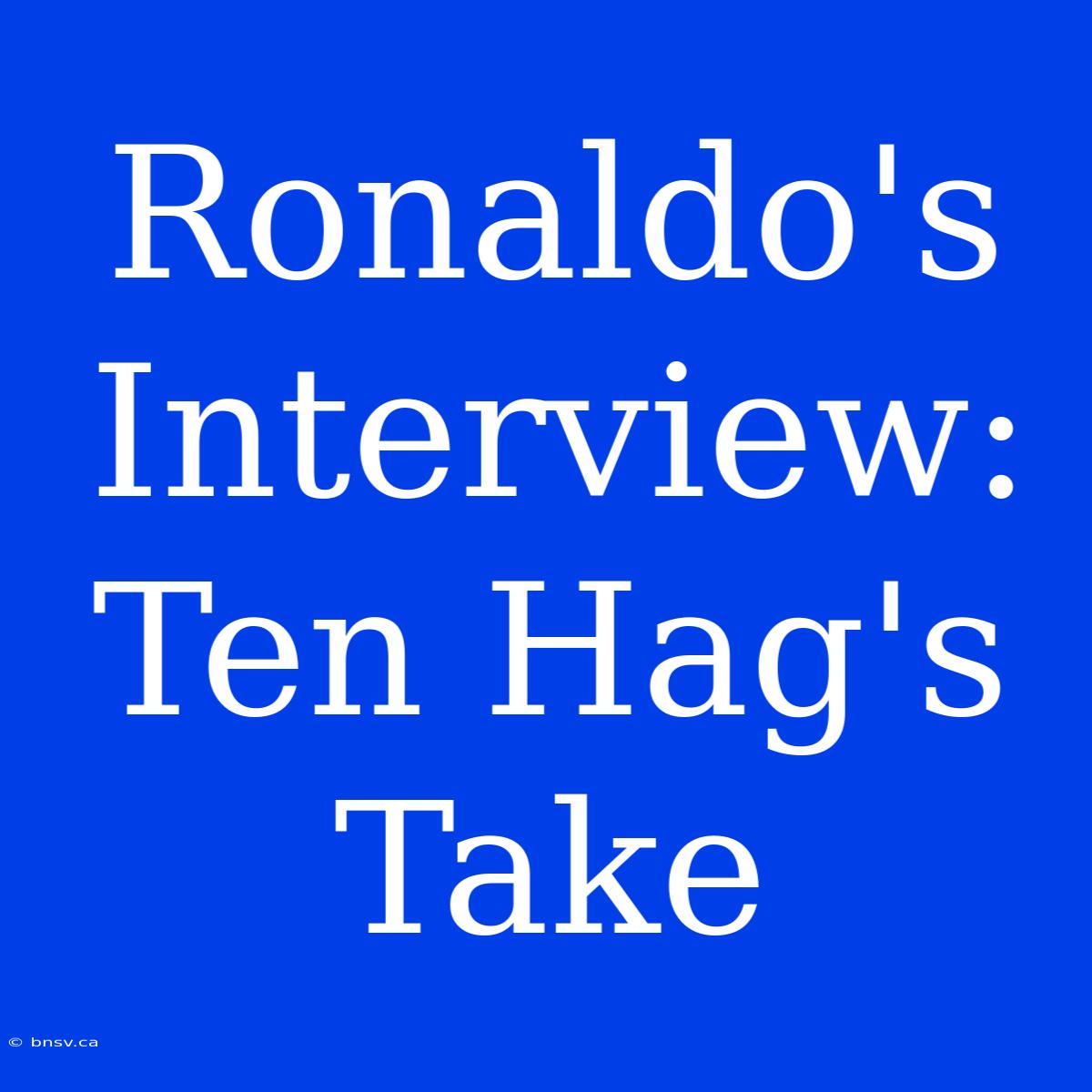 Ronaldo's Interview: Ten Hag's Take