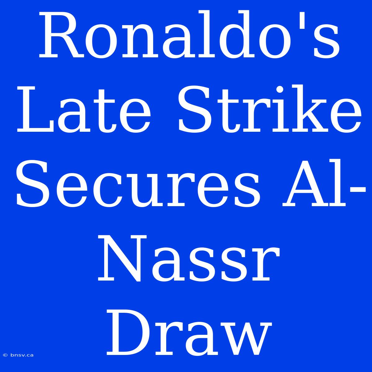 Ronaldo's Late Strike Secures Al-Nassr Draw