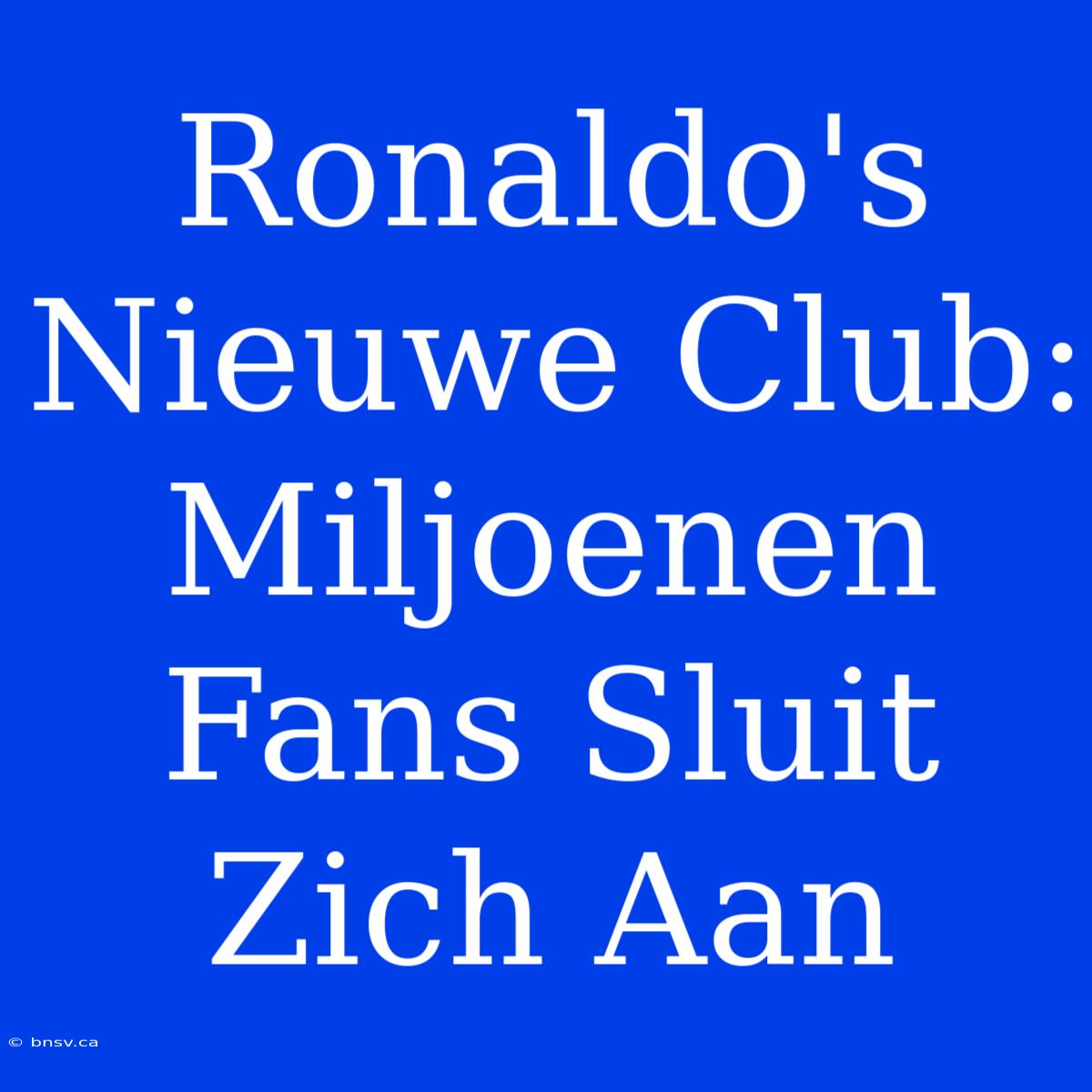 Ronaldo's Nieuwe Club: Miljoenen Fans Sluit Zich Aan