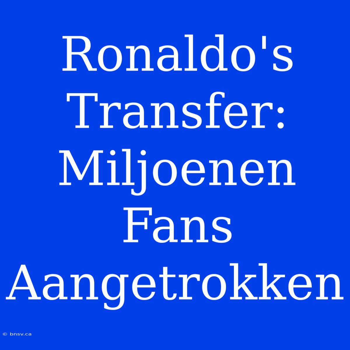 Ronaldo's Transfer: Miljoenen Fans Aangetrokken