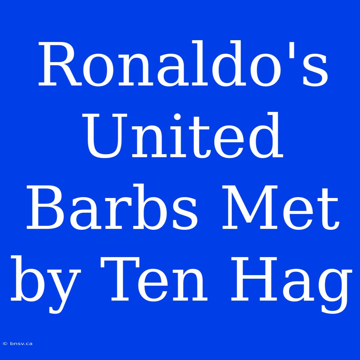 Ronaldo's United Barbs Met By Ten Hag