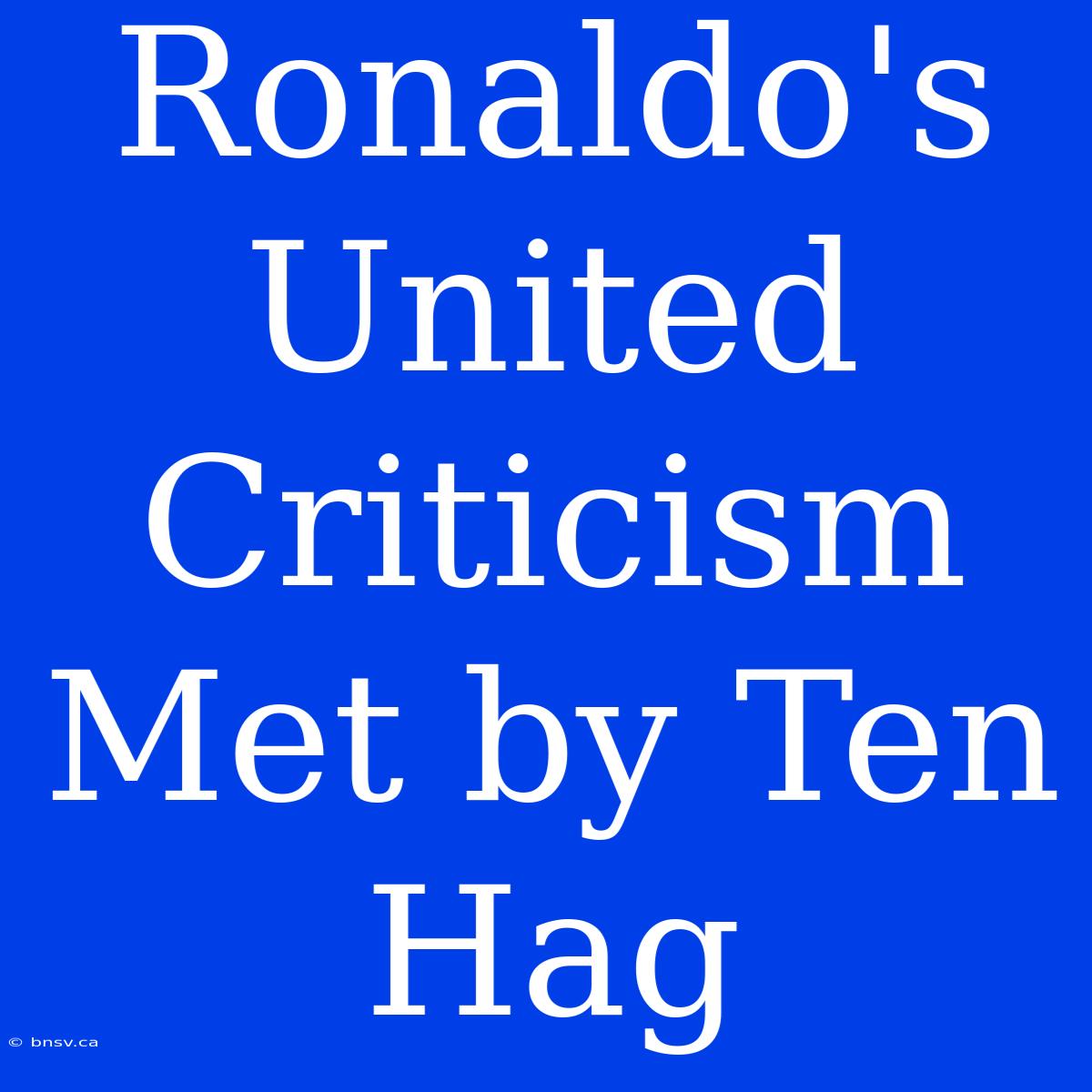 Ronaldo's United Criticism Met By Ten Hag