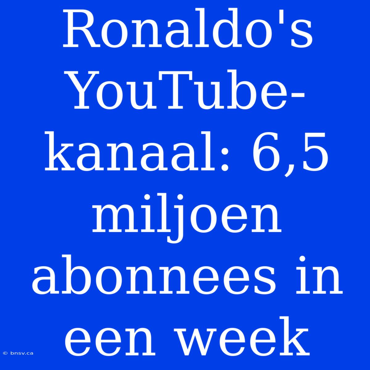 Ronaldo's YouTube-kanaal: 6,5 Miljoen Abonnees In Een Week