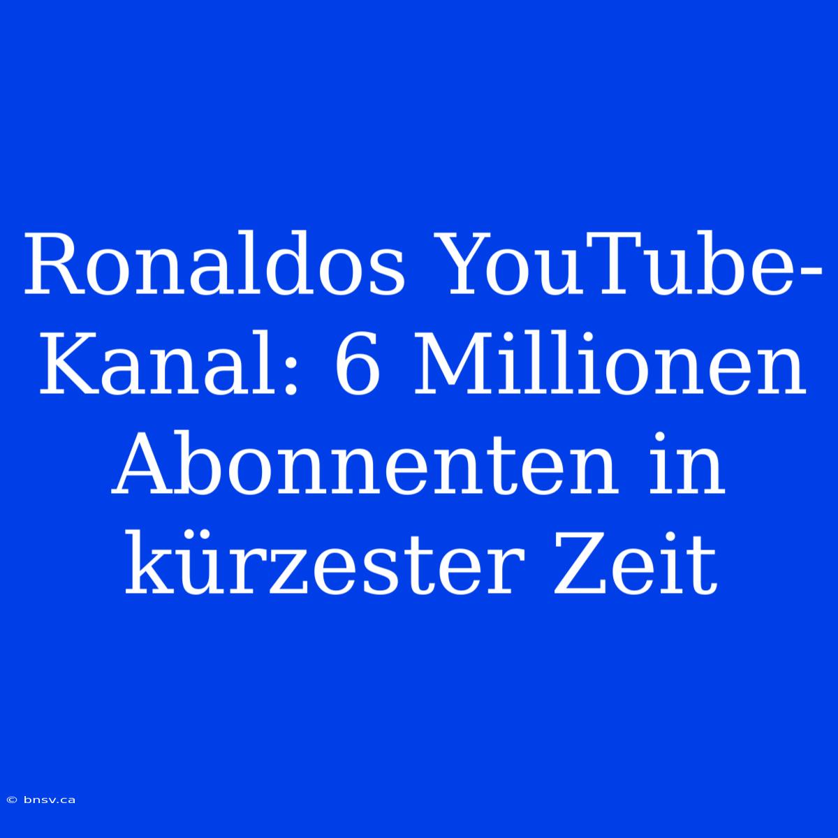 Ronaldos YouTube-Kanal: 6 Millionen Abonnenten In Kürzester Zeit