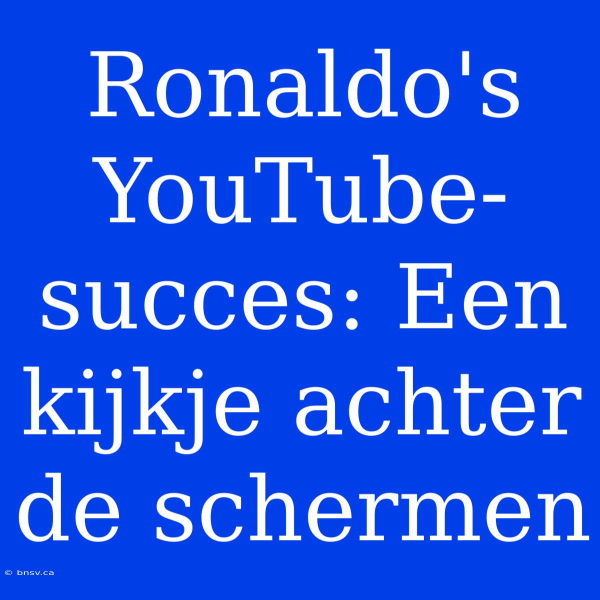 Ronaldo's YouTube-succes: Een Kijkje Achter De Schermen