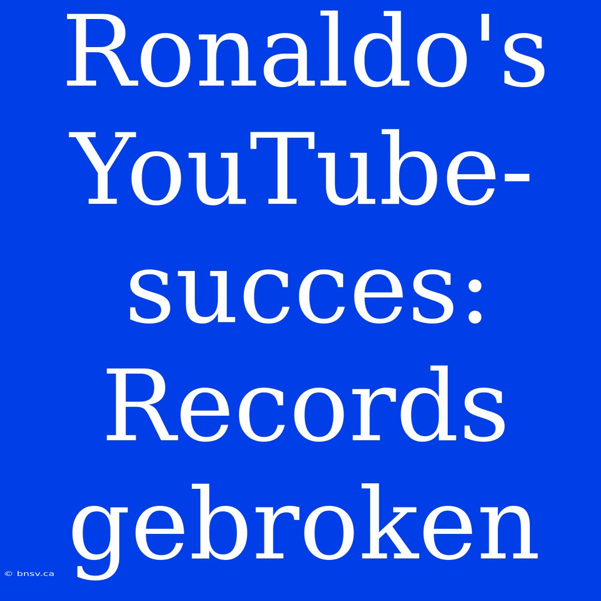 Ronaldo's YouTube-succes: Records Gebroken