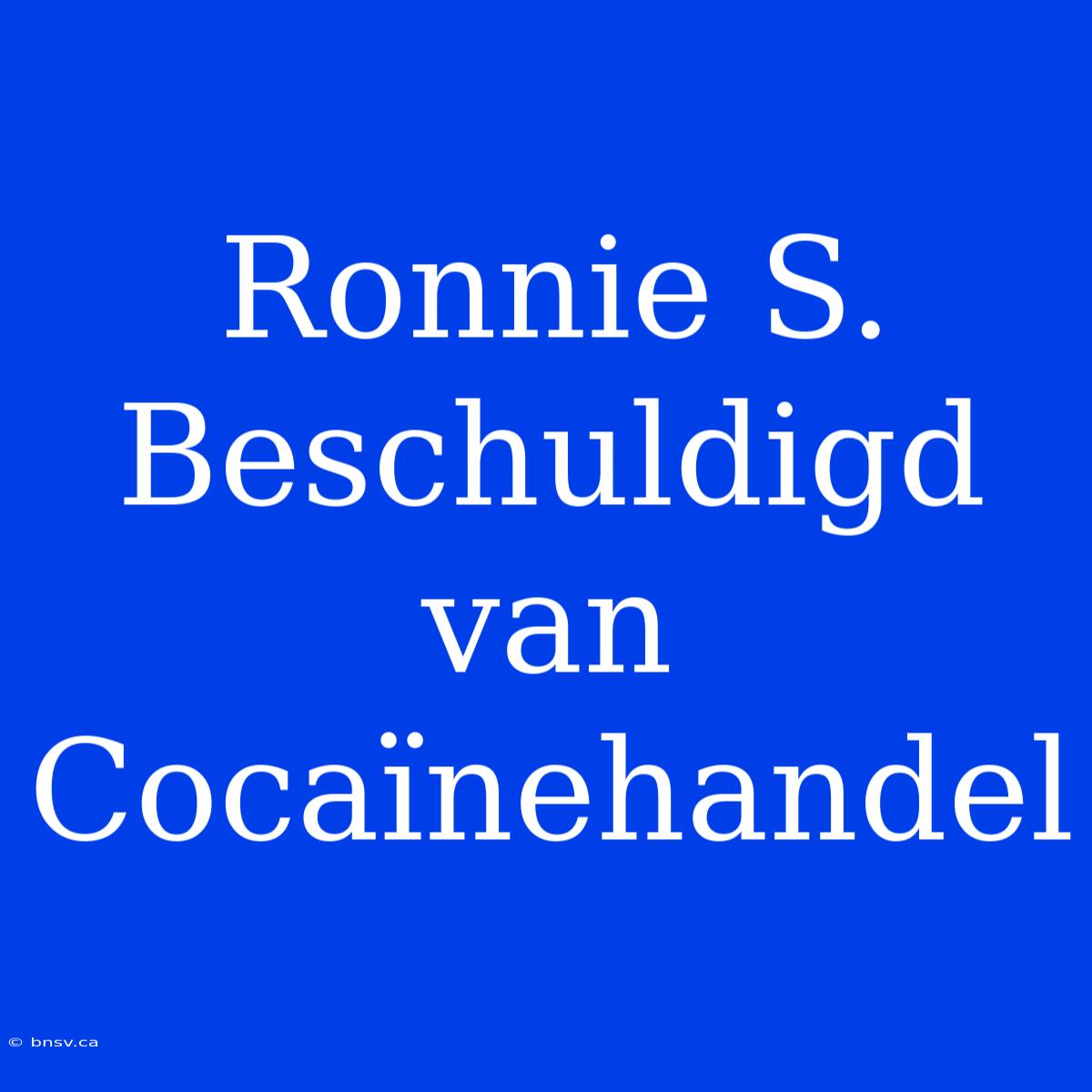 Ronnie S. Beschuldigd Van Cocaïnehandel