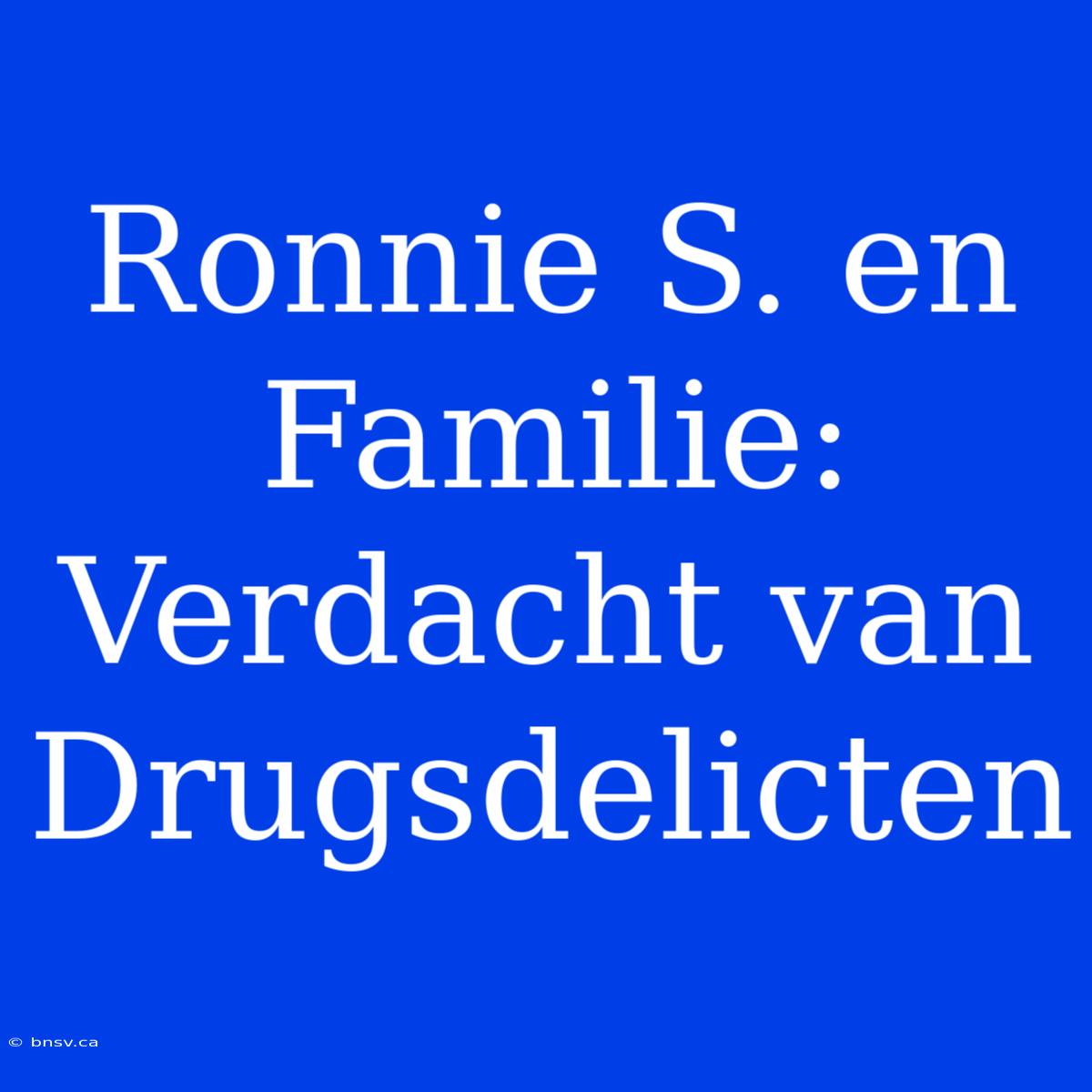 Ronnie S. En Familie: Verdacht Van Drugsdelicten