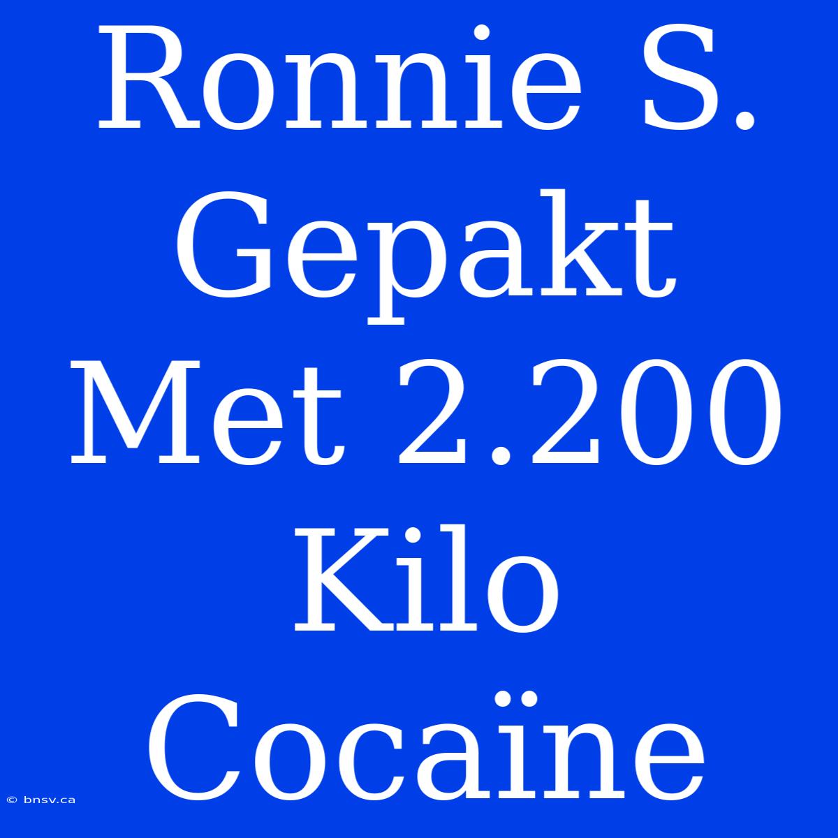 Ronnie S. Gepakt Met 2.200 Kilo Cocaïne