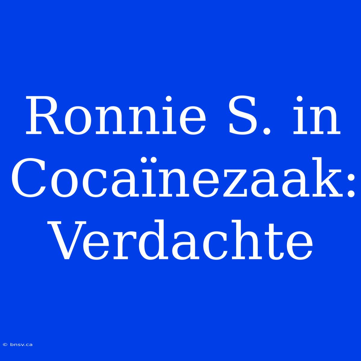 Ronnie S. In Cocaïnezaak: Verdachte