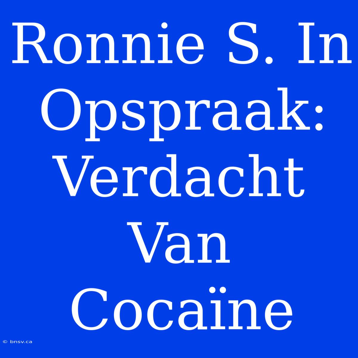 Ronnie S. In Opspraak: Verdacht Van Cocaïne