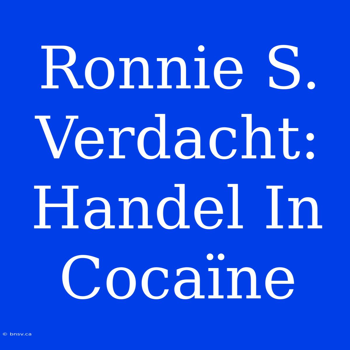 Ronnie S. Verdacht: Handel In Cocaïne