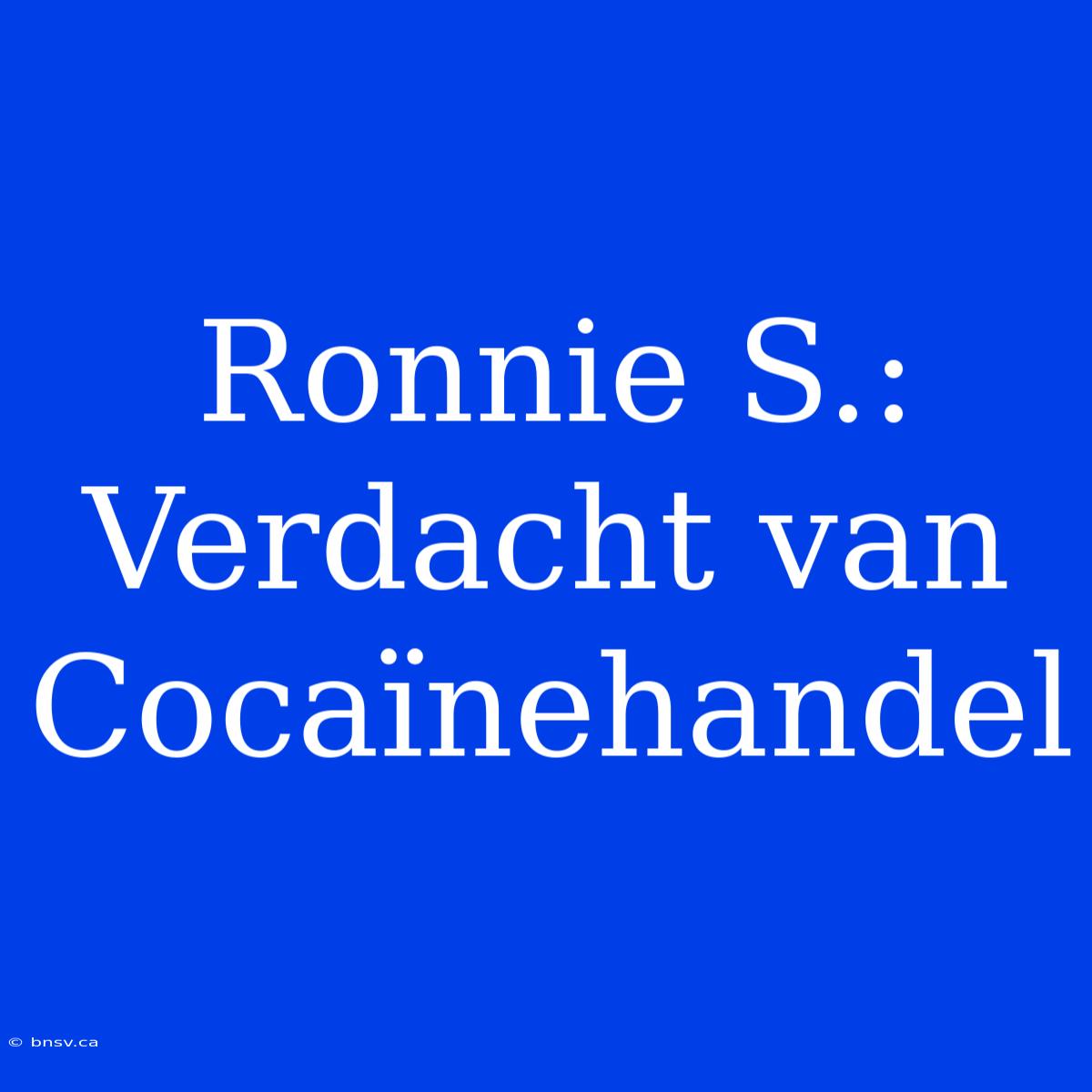 Ronnie S.: Verdacht Van Cocaïnehandel