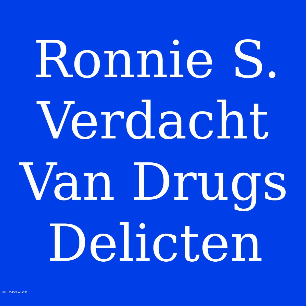 Ronnie S. Verdacht Van Drugs Delicten