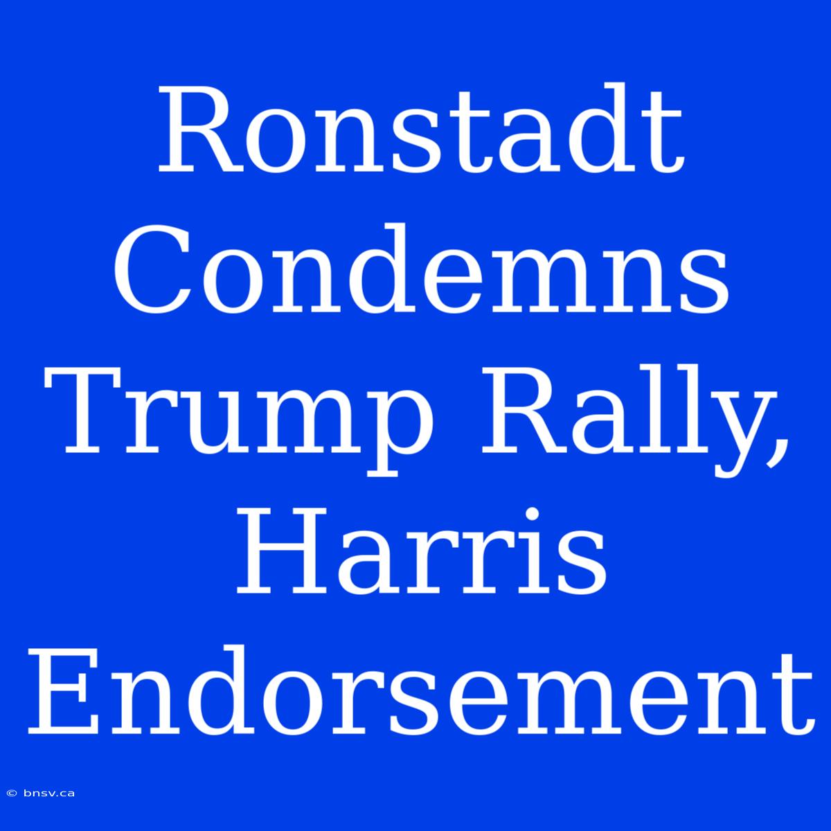 Ronstadt Condemns Trump Rally,  Harris Endorsement