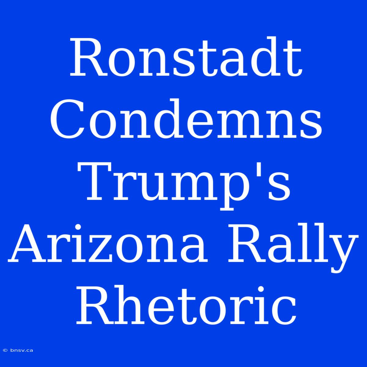 Ronstadt Condemns Trump's Arizona Rally Rhetoric