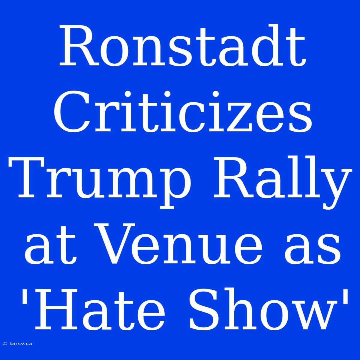 Ronstadt Criticizes Trump Rally At Venue As 'Hate Show'