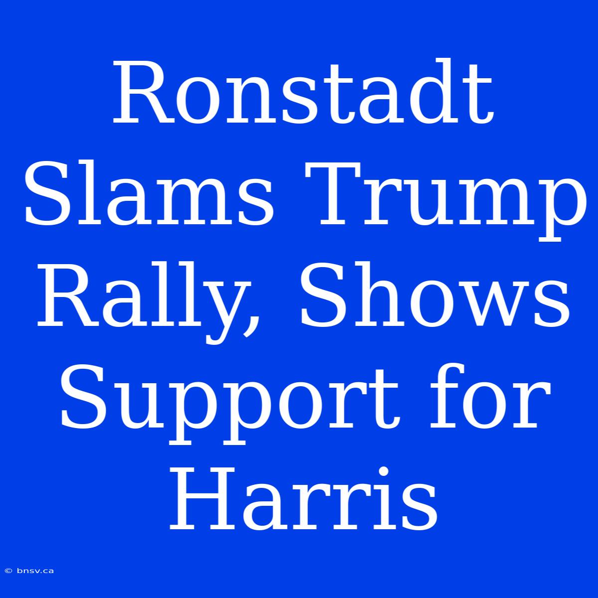 Ronstadt Slams Trump Rally, Shows Support For Harris