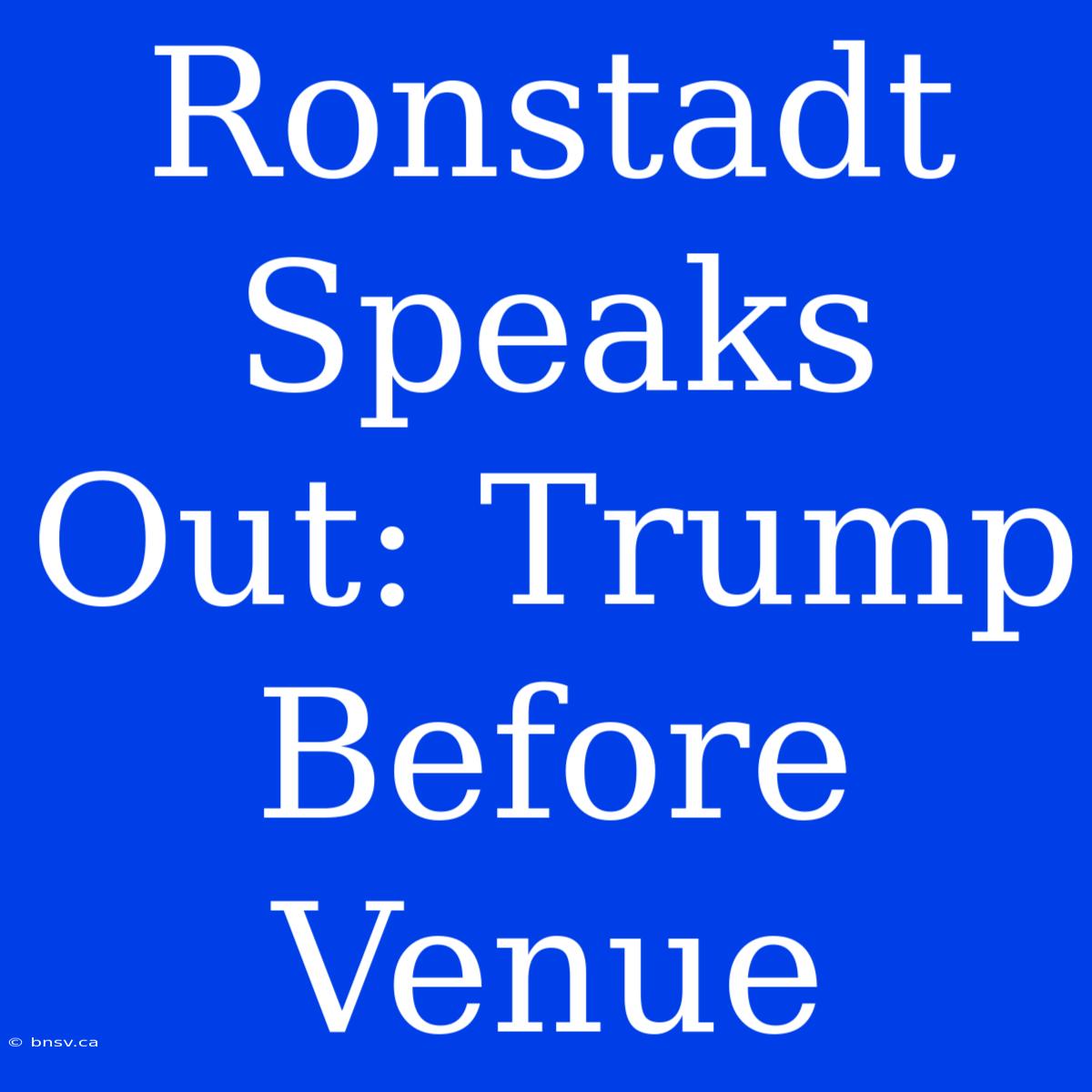 Ronstadt Speaks Out: Trump Before Venue