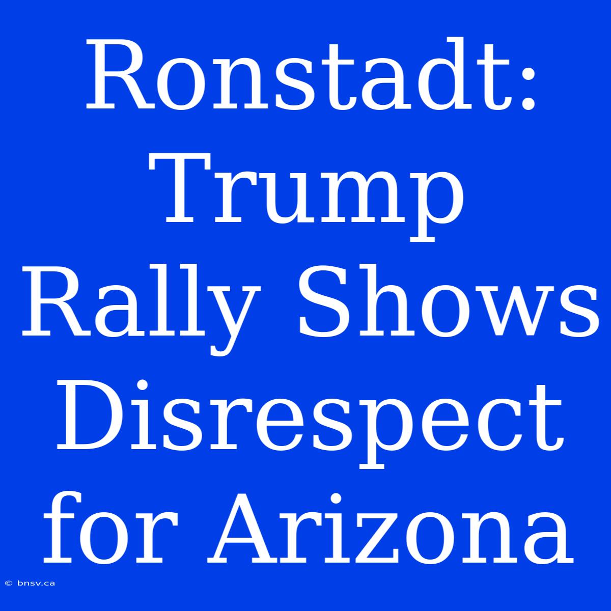 Ronstadt: Trump Rally Shows Disrespect For Arizona