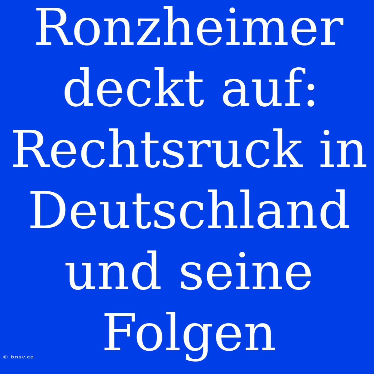 Ronzheimer Deckt Auf: Rechtsruck In Deutschland Und Seine Folgen