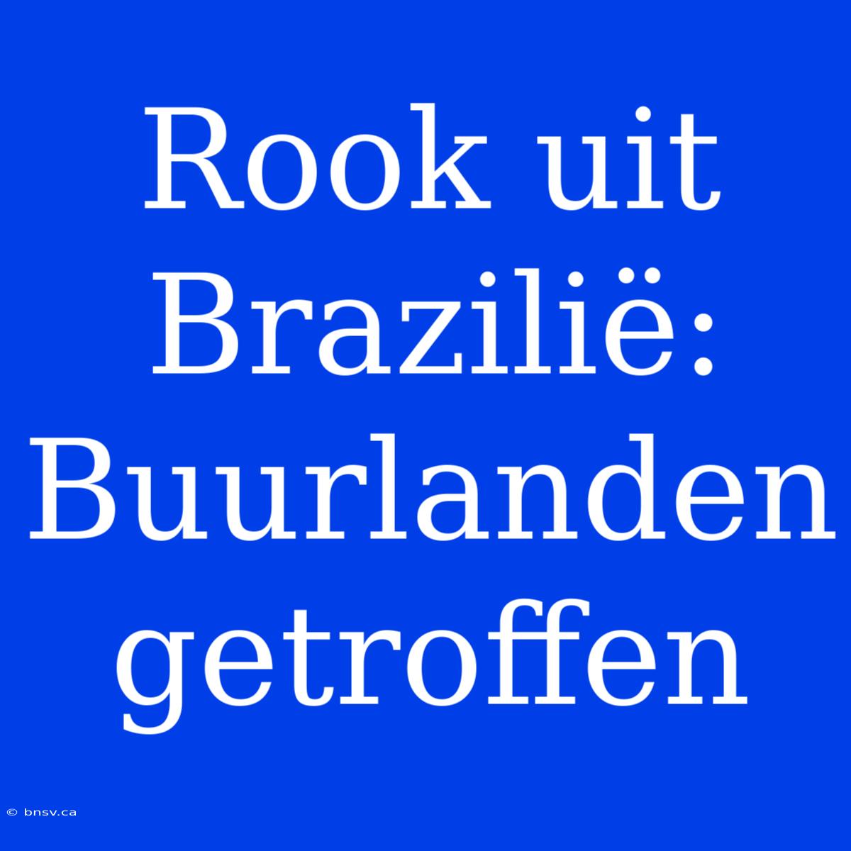 Rook Uit Brazilië: Buurlanden Getroffen