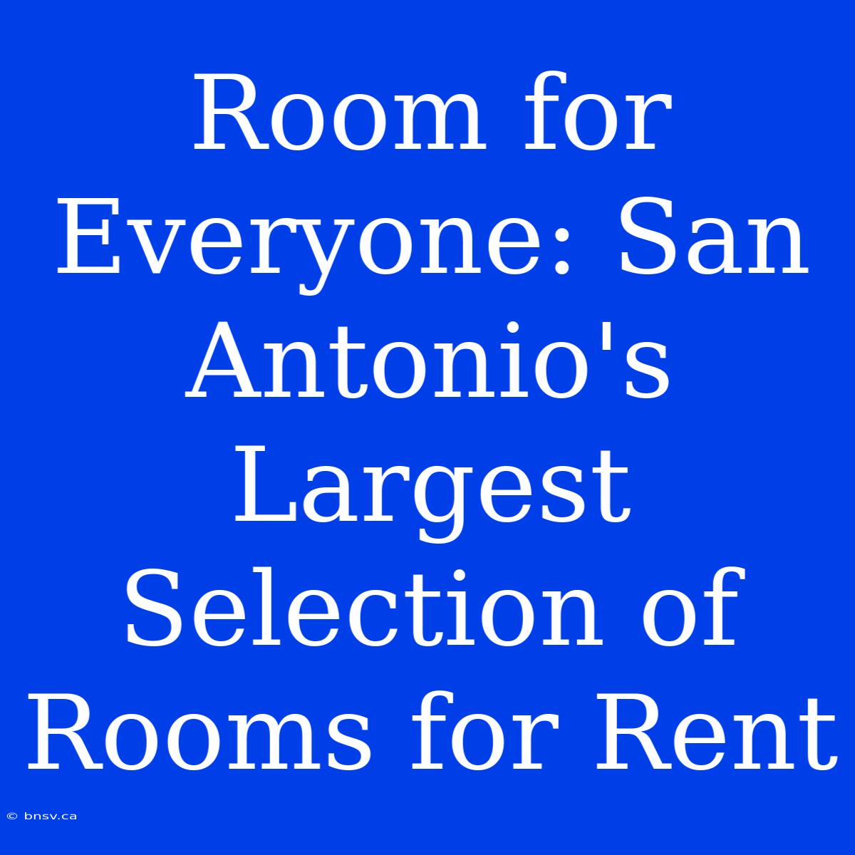 Room For Everyone: San Antonio's Largest Selection Of Rooms For Rent